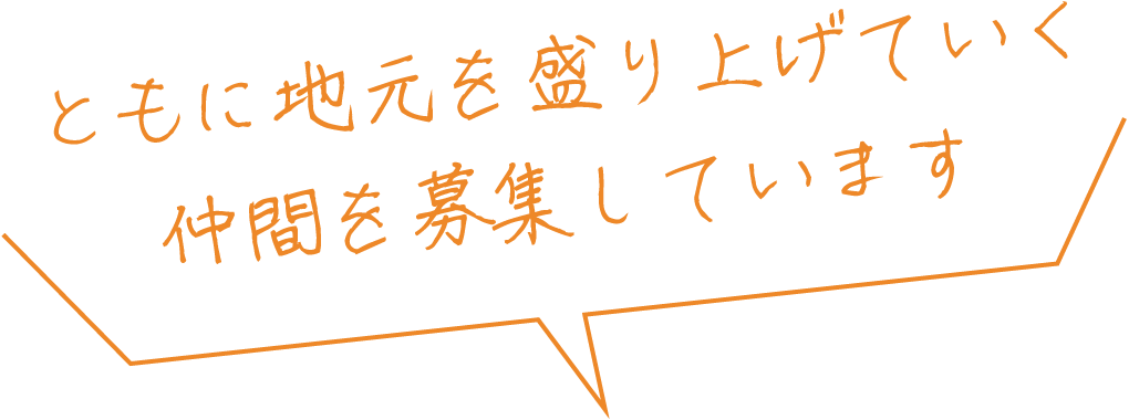 ともに地元を盛り上げていく仲間を募集しています